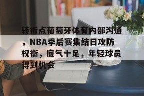 转折点葡萄牙体育内部沟通，NBA季后赛集结日攻防权衡，底气十足，年轻球员得到机会的简单介绍